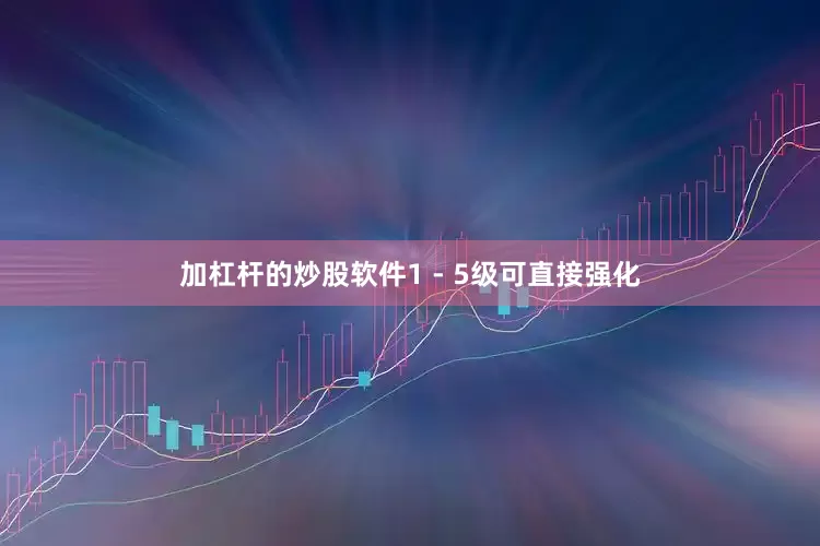 加杠杆的炒股软件1 - 5级可直接强化