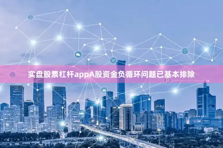 实盘股票杠杆appA股资金负循环问题已基本排除
