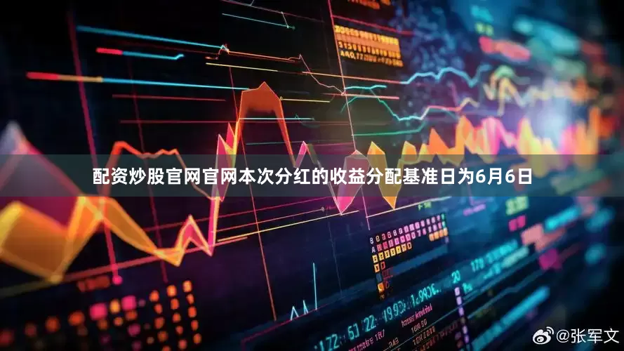 配资炒股官网官网本次分红的收益分配基准日为6月6日