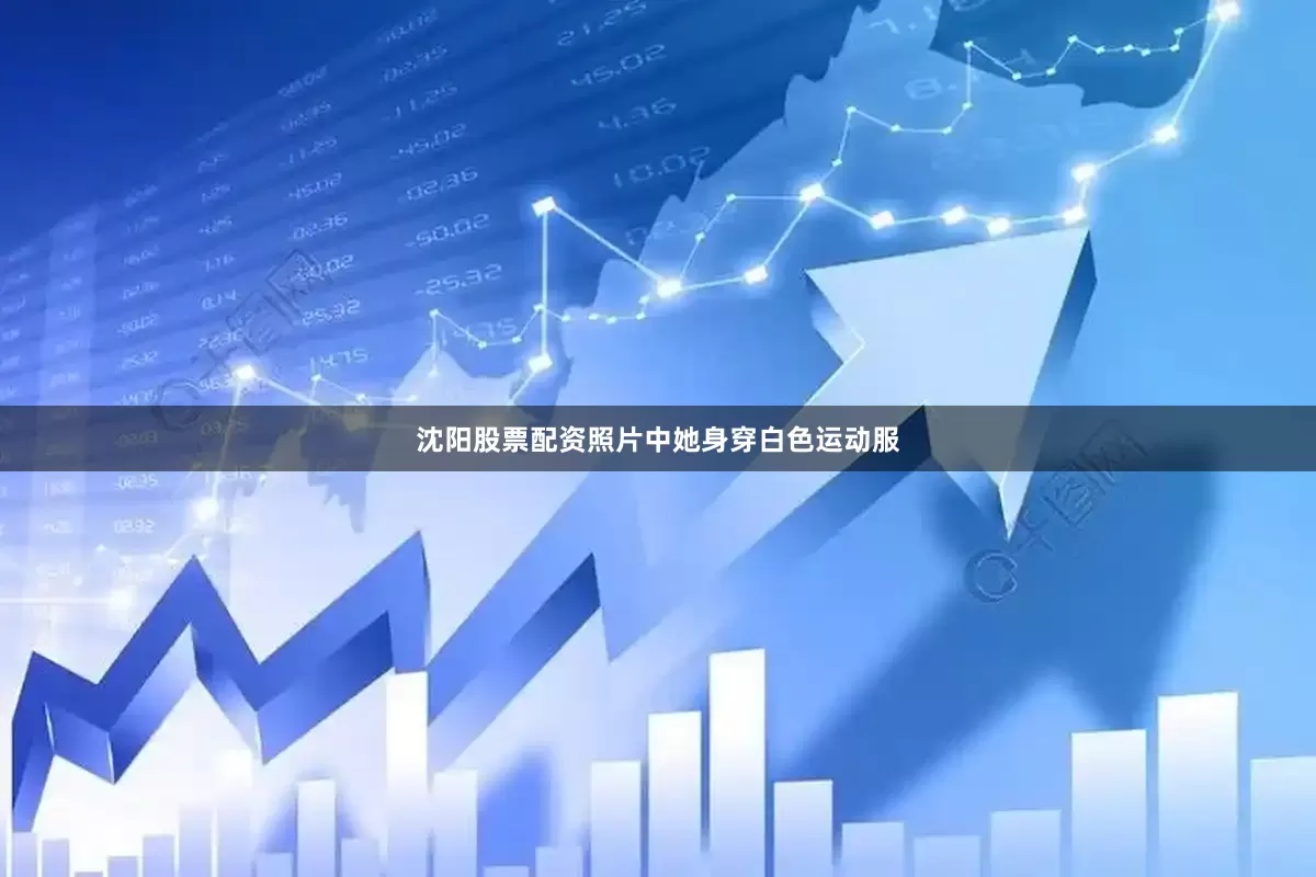 沈阳股票配资照片中她身穿白色运动服