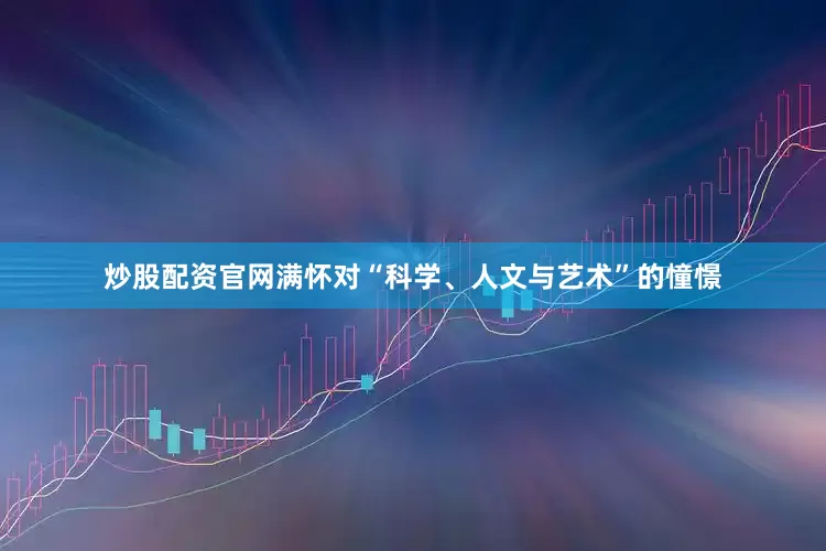 炒股配资官网满怀对“科学、人文与艺术”的憧憬