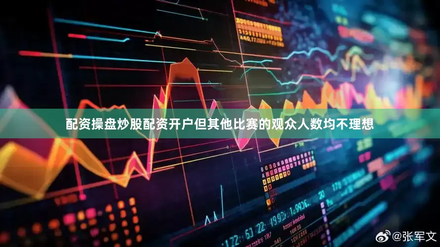 配资操盘炒股配资开户但其他比赛的观众人数均不理想