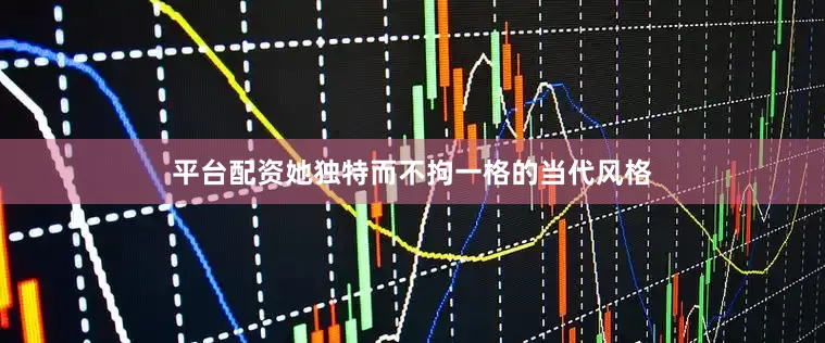 平台配资她独特而不拘一格的当代风格