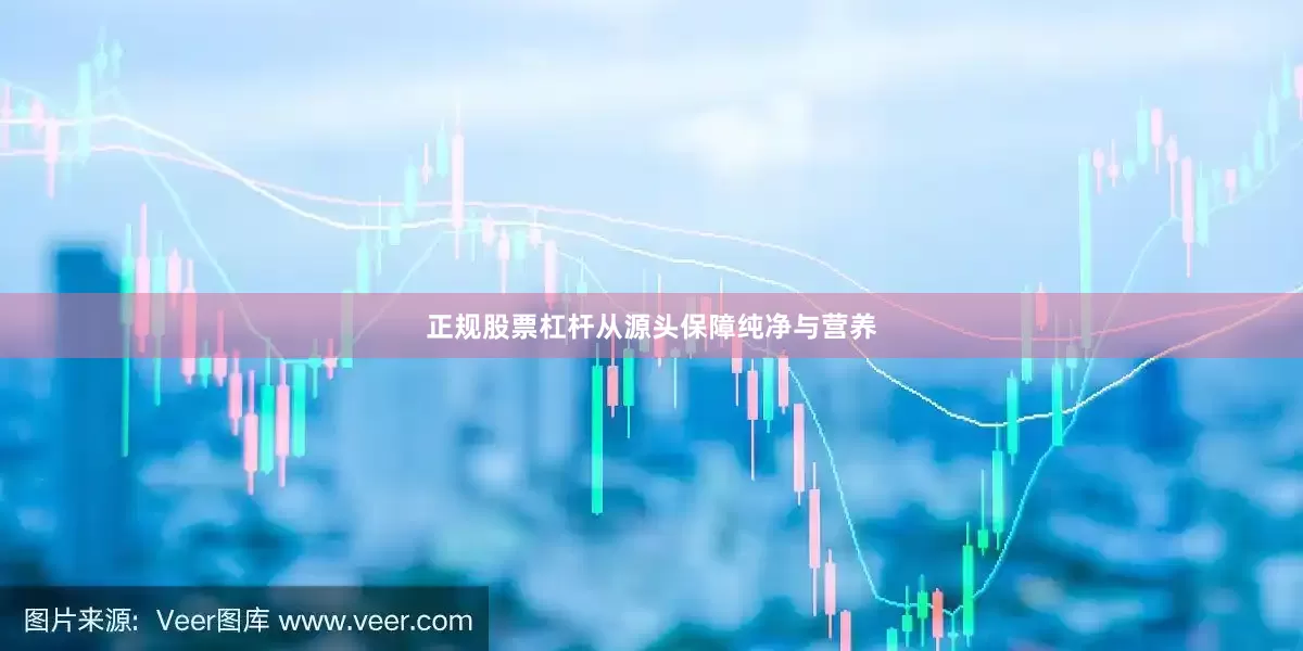 正规股票杠杆从源头保障纯净与营养