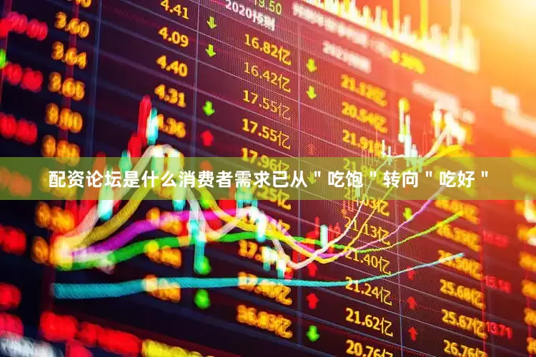 配资论坛是什么消费者需求已从＂吃饱＂转向＂吃好＂