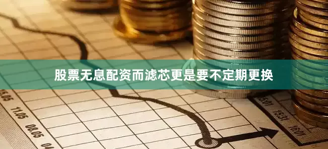 股票无息配资而滤芯更是要不定期更换