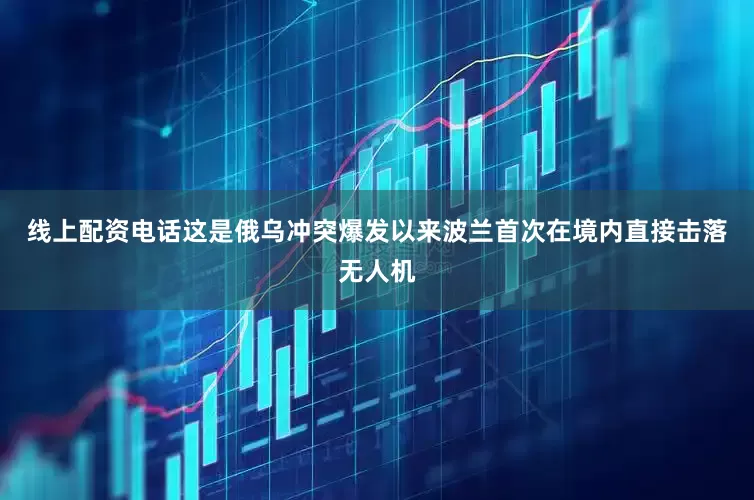 线上配资电话这是俄乌冲突爆发以来波兰首次在境内直接击落无人机