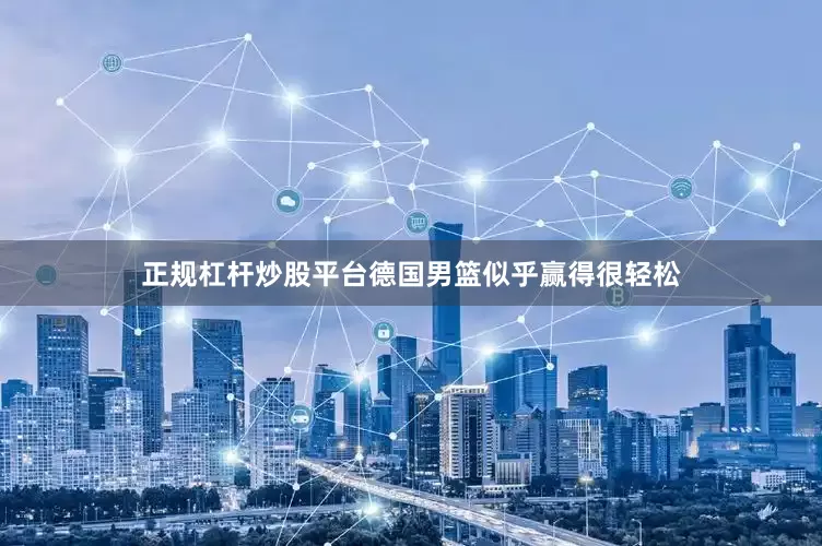 正规杠杆炒股平台德国男篮似乎赢得很轻松