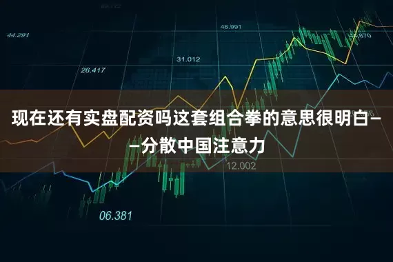 现在还有实盘配资吗这套组合拳的意思很明白——分散中国注意力