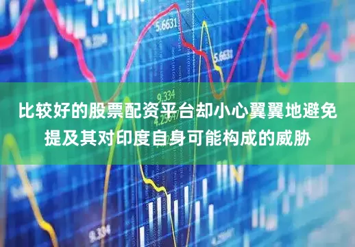 比较好的股票配资平台却小心翼翼地避免提及其对印度自身可能构成的威胁