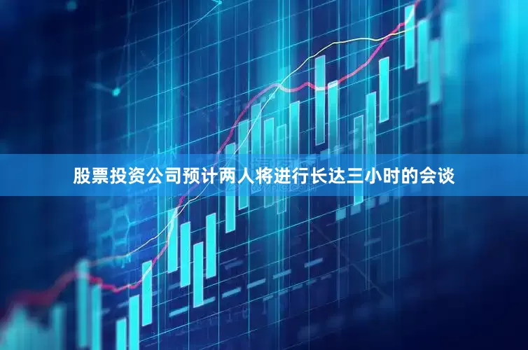 股票投资公司预计两人将进行长达三小时的会谈