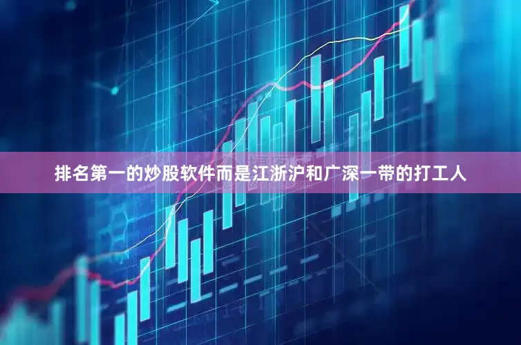 排名第一的炒股软件而是江浙沪和广深一带的打工人