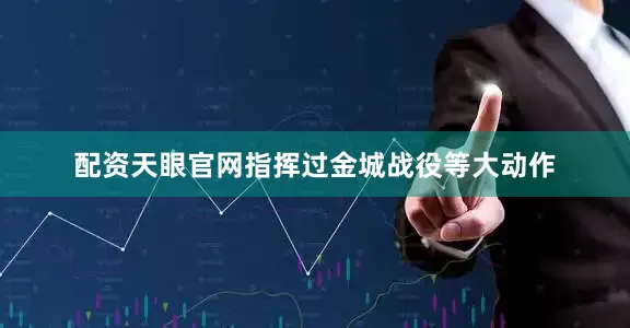 配资天眼官网指挥过金城战役等大动作