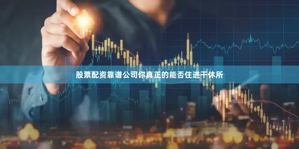 股票配资靠谱公司你真正的能否住进干休所