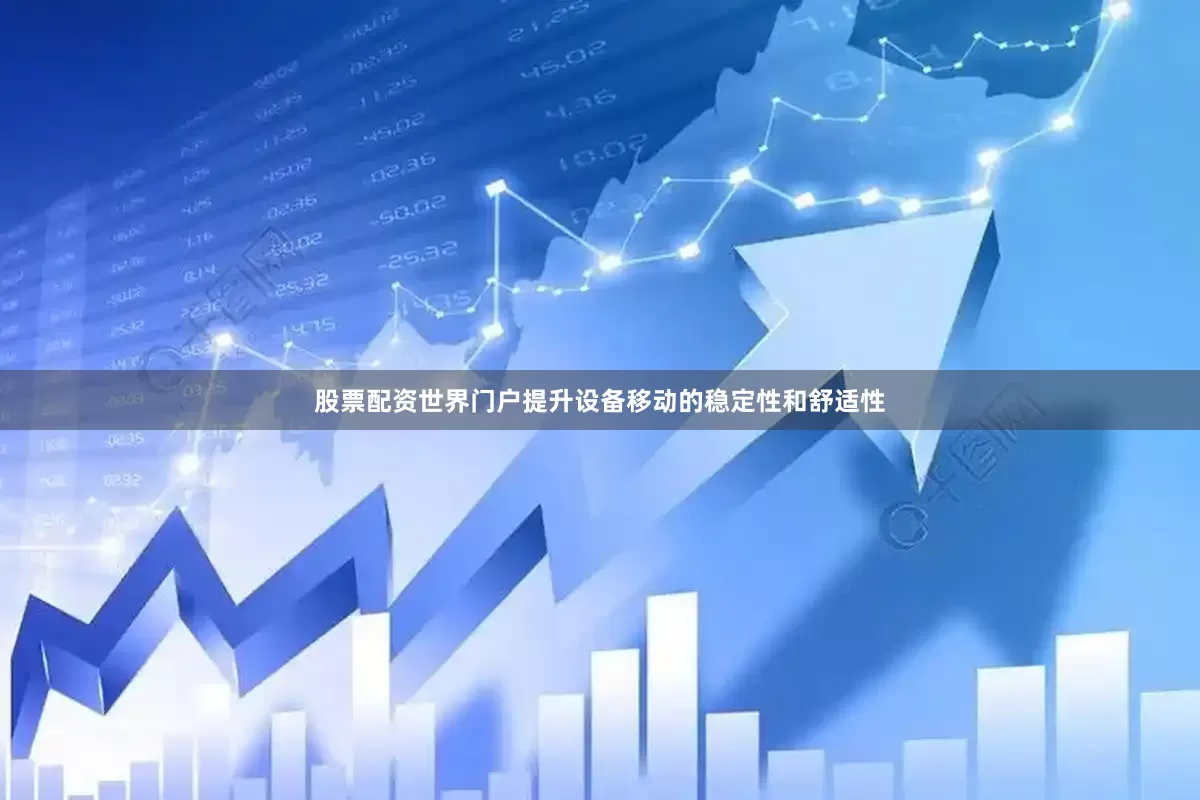 股票配资世界门户提升设备移动的稳定性和舒适性