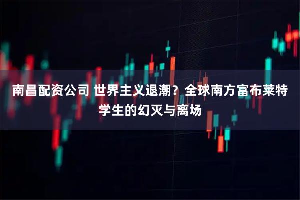 南昌配资公司 世界主义退潮？全球南方富布莱特学生的幻灭与离场