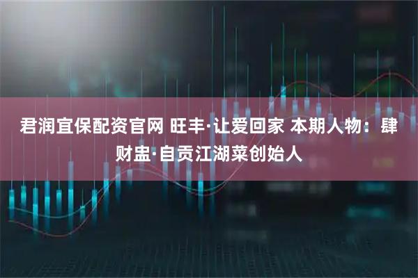 君润宜保配资官网 旺丰·让爱回家 本期人物：肆财盅·自贡江湖菜创始人