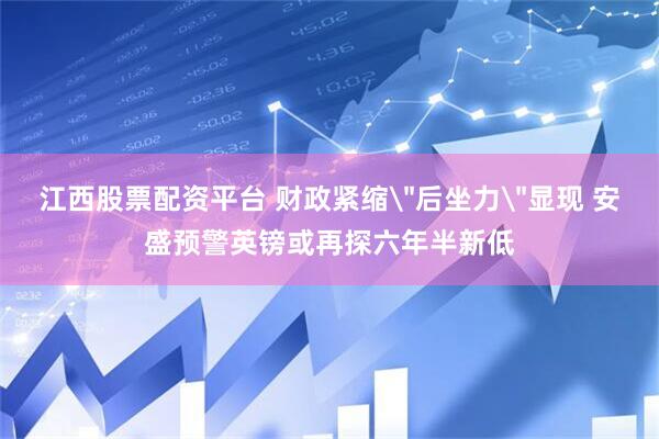 江西股票配资平台 财政紧缩＂后坐力＂显现 安盛预警英镑或再探六年半新低