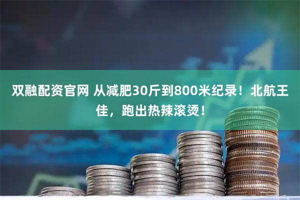 双融配资官网 从减肥30斤到800米纪录！北航王佳，跑出热辣滚烫！