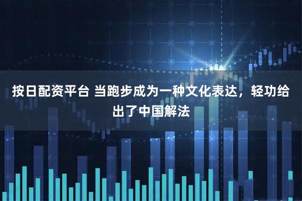 按日配资平台 当跑步成为一种文化表达，轻功给出了中国解法