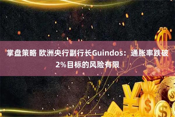 掌盘策略 欧洲央行副行长Guindos：通胀率跌破2%目标的风险有限