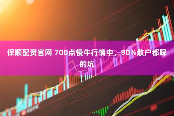 保顺配资官网 700点慢牛行情中，90%散户都踩的坑