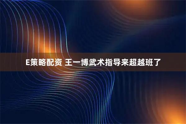 E策略配资 王一博武术指导来超越班了