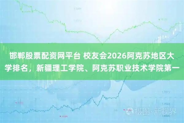 邯郸股票配资网平台 校友会2026阿克苏地区大学排名，新疆理工学院、阿克苏职业技术学院第一